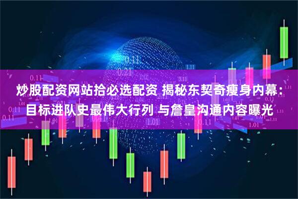 炒股配资网站拾必选配资 揭秘东契奇瘦身内幕：目标进队史最伟大行列 与詹皇沟通内容曝光