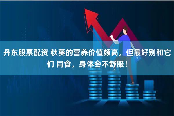 丹东股票配资 秋葵的营养价值颇高，但最好别和它们 同食，身体会不舒服！