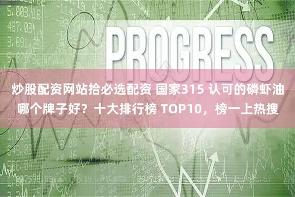 炒股配资网站拾必选配资 国家315 认可的磷虾油哪个牌子好？十大排行榜 TOP10，榜一上热搜