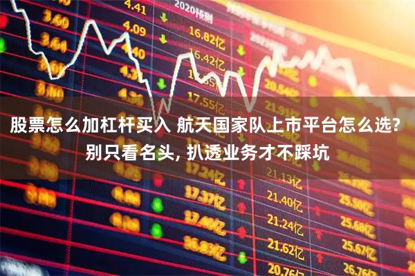 股票怎么加杠杆买入 航天国家队上市平台怎么选? 别只看名头, 扒透业务才不踩坑