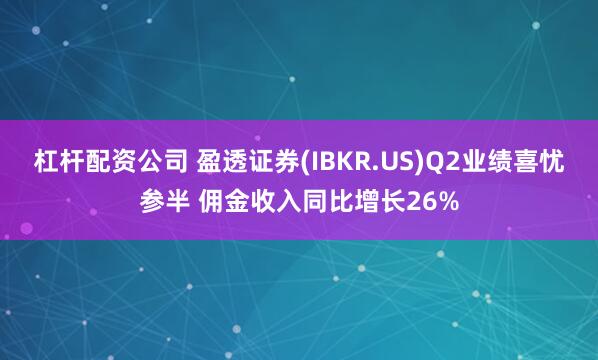 杠杆配资公司 盈透证券(IBKR.US)Q2业绩喜忧参半 佣金收入同比增长26%