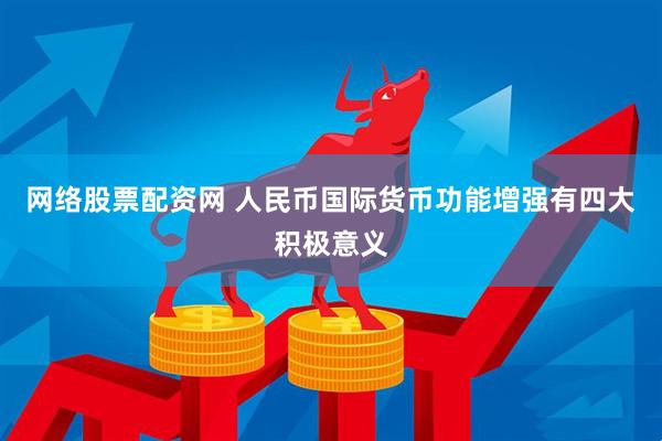 网络股票配资网 人民币国际货币功能增强有四大积极意义