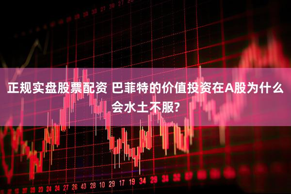 正规实盘股票配资 巴菲特的价值投资在A股为什么会水土不服?