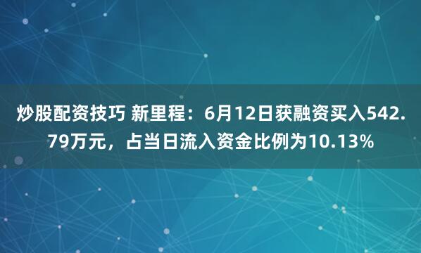 炒股配资技巧 新里程：6月12日获融资买入542.79万元，占当日流入资金比例为10.13%