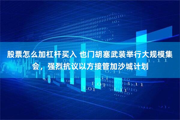 股票怎么加杠杆买入 也门胡塞武装举行大规模集会，强烈抗议以方接管加沙城计划