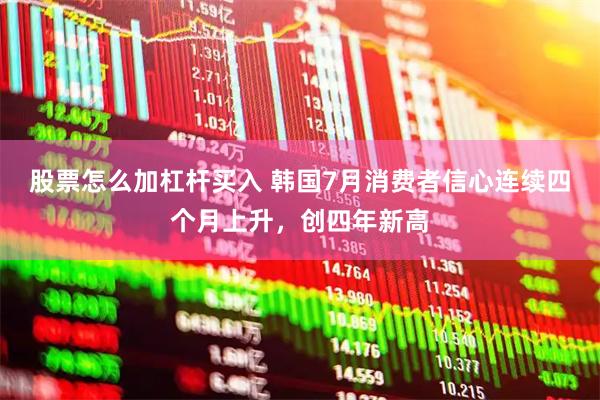 股票怎么加杠杆买入 韩国7月消费者信心连续四个月上升，创四年新高