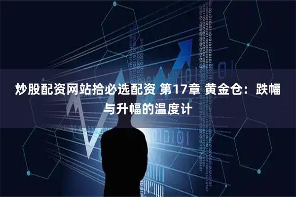 炒股配资网站拾必选配资 第17章 黄金仓：跌幅与升幅的温度计