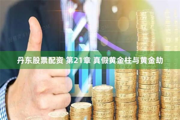 丹东股票配资 第21章 真假黄金柱与黄金劫