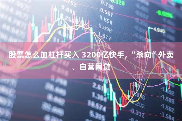 股票怎么加杠杆买入 3200亿快手, “杀向”外卖、自营网贷