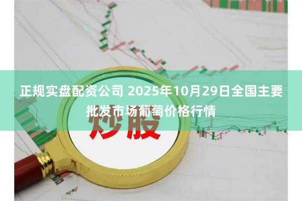 正规实盘配资公司 2025年10月29日全国主要批发市场葡萄价格行情