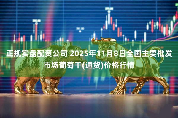 正规实盘配资公司 2025年11月8日全国主要批发市场葡萄干(通货)价格行情