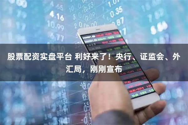 股票配资实盘平台 利好来了！央行、证监会、外汇局，刚刚宣布